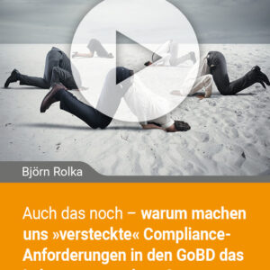 Auch das noch – warum machen uns „versteckte“ Compliance-Anforderungen in den GoBD das Leben nur so schwer?