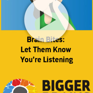 Brain Bites: Let Them Know You're Listening